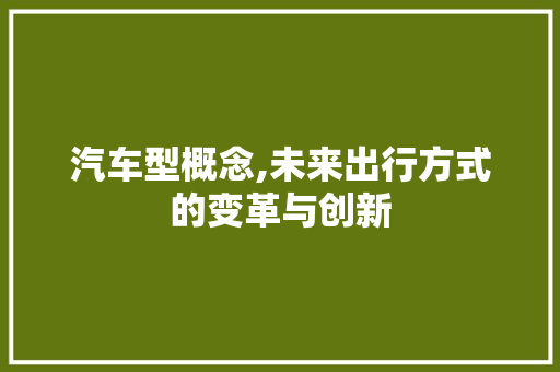 汽车型概念,未来出行方式的变革与创新