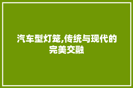 汽车型灯笼,传统与现代的完美交融
