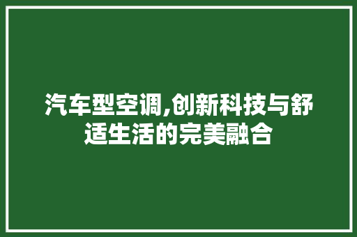 汽车型空调,创新科技与舒适生活的完美融合