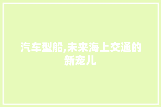 汽车型船,未来海上交通的新宠儿
