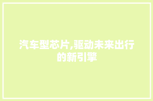 汽车型芯片,驱动未来出行的新引擎