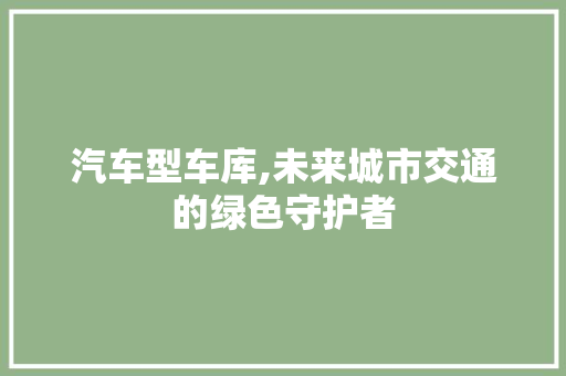 汽车型车库,未来城市交通的绿色守护者