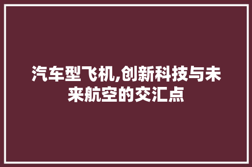 汽车型飞机,创新科技与未来航空的交汇点