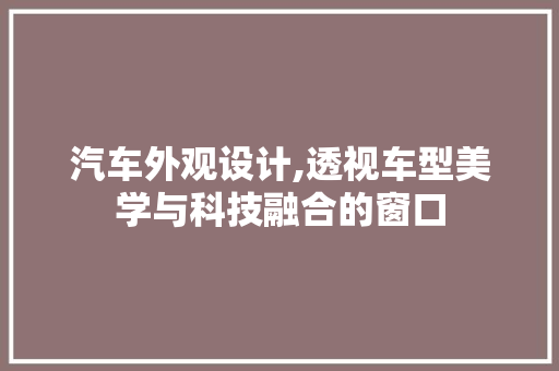 汽车外观设计,透视车型美学与科技融合的窗口
