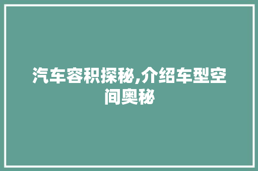 汽车容积探秘,介绍车型空间奥秘