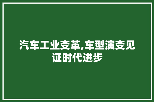 汽车工业变革,车型演变见证时代进步