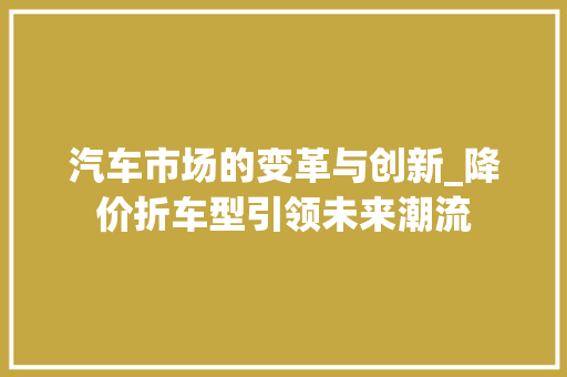 汽车市场的变革与创新_降价折车型引领未来潮流