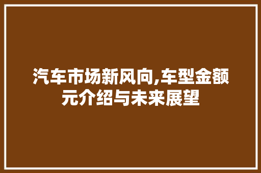 汽车市场新风向,车型金额元介绍与未来展望 汽车配件