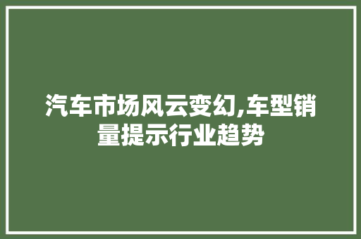 汽车市场风云变幻,车型销量提示行业趋势
