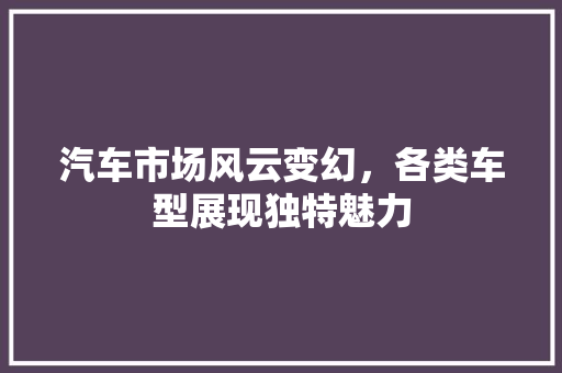 汽车市场风云变幻，各类车型展现独特魅力