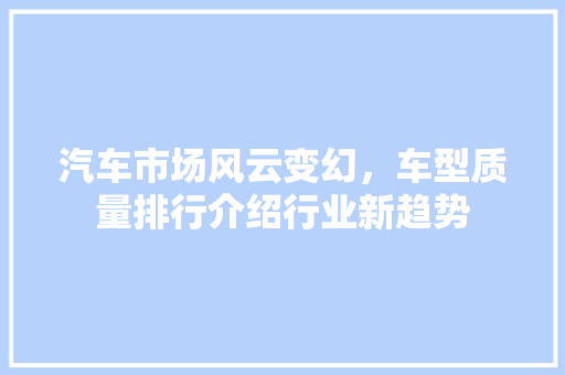 汽车市场风云变幻，车型质量排行介绍行业新趋势