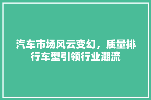 汽车市场风云变幻，质量排行车型引领行业潮流