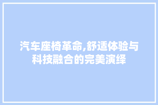 汽车座椅革命,舒适体验与科技融合的完美演绎
