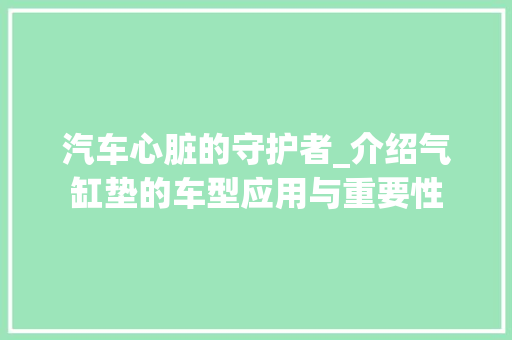 汽车心脏的守护者_介绍气缸垫的车型应用与重要性