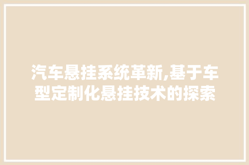 汽车悬挂系统革新,基于车型定制化悬挂技术的探索