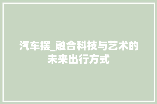 汽车摆_融合科技与艺术的未来出行方式