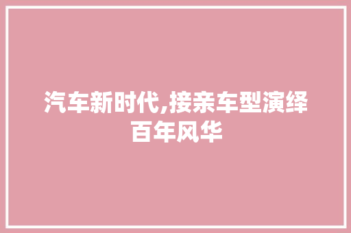 汽车新时代,接亲车型演绎百年风华