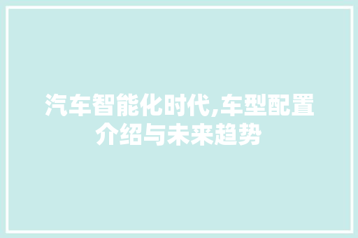 汽车智能化时代,车型配置介绍与未来趋势