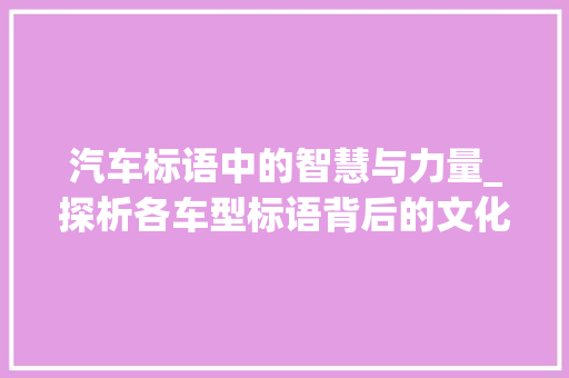 汽车标语中的智慧与力量_探析各车型标语背后的文化内涵