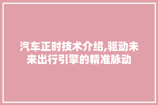 汽车正时技术介绍,驱动未来出行引擎的精准脉动