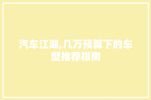 汽车江湖,几万预算下的车型推荐指南