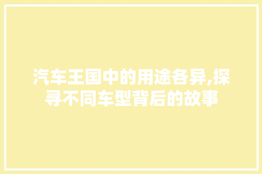 汽车王国中的用途各异,探寻不同车型背后的故事
