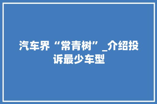 汽车界“常青树”_介绍投诉最少车型