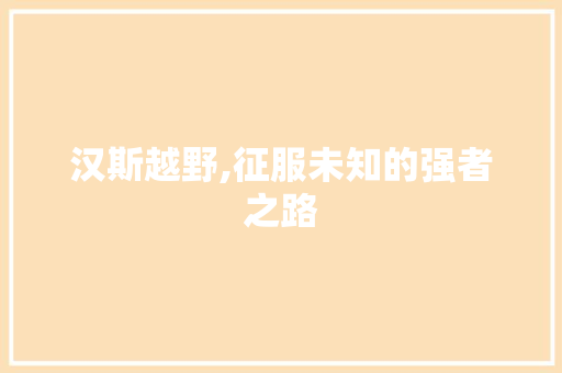 汉斯越野,征服未知的强者之路