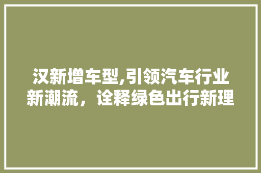 汉新增车型,引领汽车行业新潮流，诠释绿色出行新理念