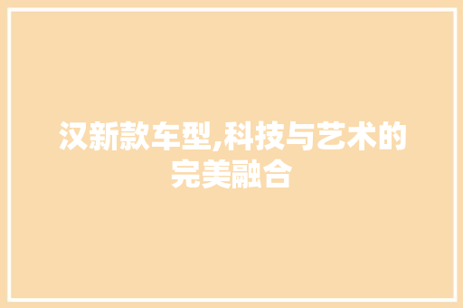 汉新款车型,科技与艺术的完美融合