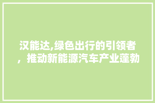汉能达,绿色出行的引领者，推动新能源汽车产业蓬勃发展