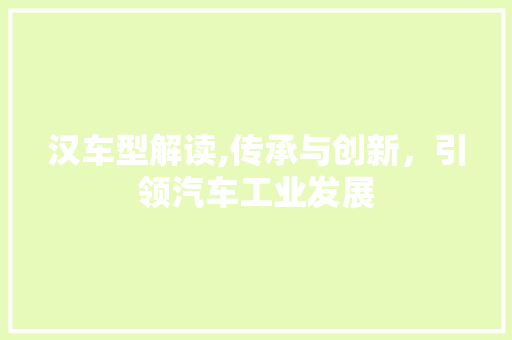 汉车型解读,传承与创新，引领汽车工业发展