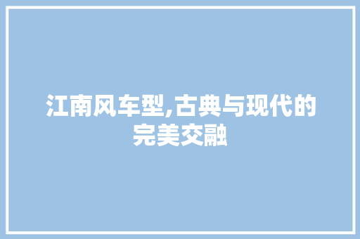 江南风车型,古典与现代的完美交融