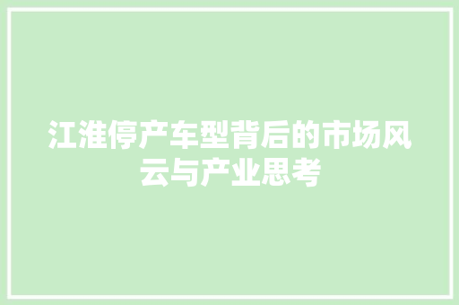 江淮停产车型背后的市场风云与产业思考