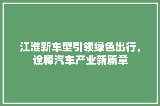 江淮新车型引领绿色出行，诠释汽车产业新篇章