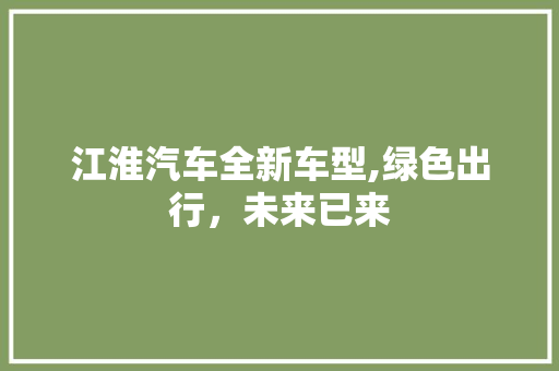 江淮汽车全新车型,绿色出行，未来已来