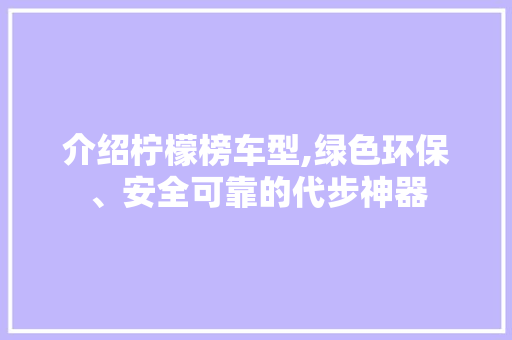介绍柠檬榜车型,绿色环保、安全可靠的代步神器