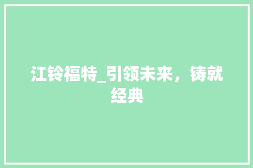 江铃福特_引领未来，铸就经典