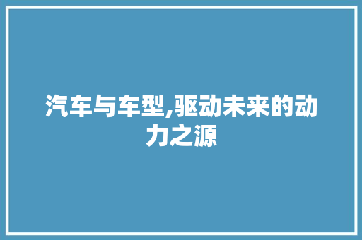 汽车与车型,驱动未来的动力之源