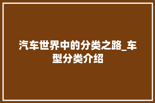 汽车世界中的分类之路_车型分类介绍