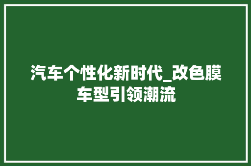 汽车个性化新时代_改色膜车型引领潮流