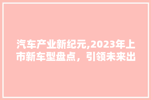 汽车产业新纪元,2023年上市新车型盘点，引领未来出行潮流