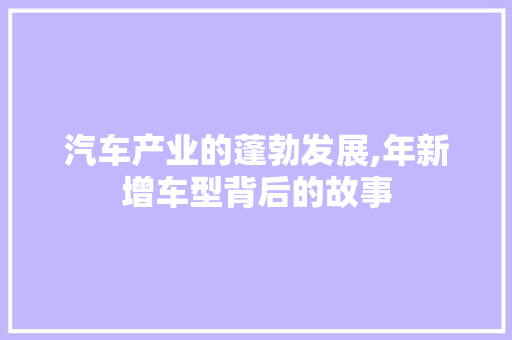 汽车产业的蓬勃发展,年新增车型背后的故事
