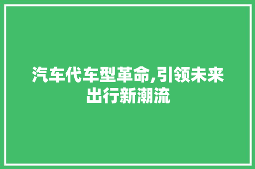 汽车代车型革命,引领未来出行新潮流