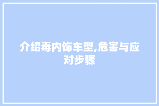 介绍毒内饰车型,危害与应对步骤