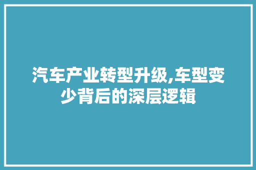 汽车产业转型升级,车型变少背后的深层逻辑