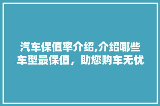 汽车保值率介绍,介绍哪些车型最保值，助您购车无忧