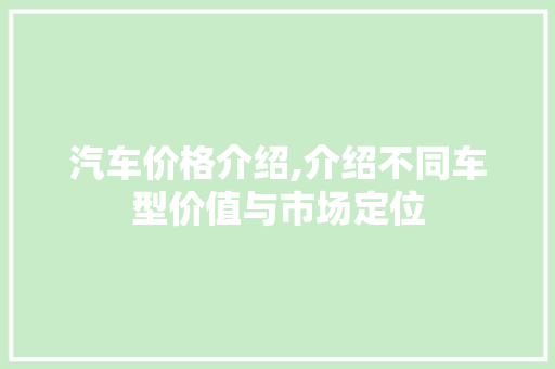 汽车价格介绍,介绍不同车型价值与市场定位