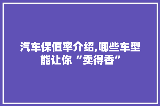 汽车保值率介绍,哪些车型能让你“卖得香”