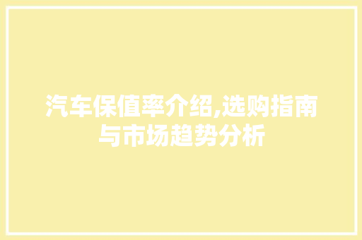 汽车保值率介绍,选购指南与市场趋势分析